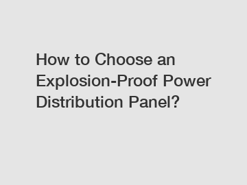 How to Choose an Explosion-Proof Power Distribution Panel?