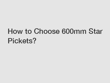How to Choose 600mm Star Pickets? How to Choose 600mm Star Pickets?