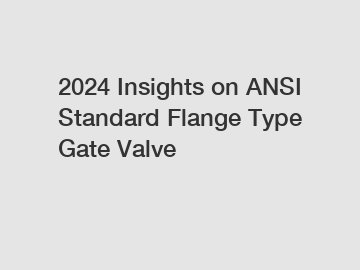2024 Insights on ANSI Standard Flange Type Gate Valve