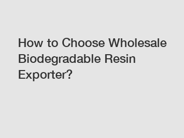 How to Choose Wholesale Biodegradable Resin Exporter?