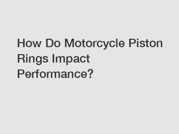 How Do Motorcycle Piston Rings Impact Performance?