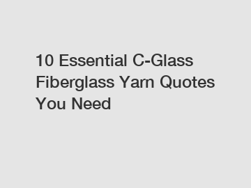 10 Essential C-Glass Fiberglass Yarn Quotes You Need 10 Essential C-Glass Fiberglass Yarn Quotes You Need