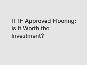 ITTF Approved Flooring: Is It Worth the Investment?