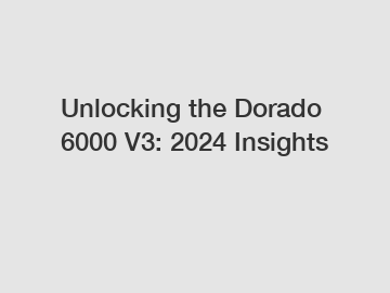 Unlocking the Dorado 6000 V3: 2024 Insights