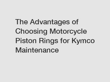 The Advantages of Choosing Motorcycle Piston Rings for Kymco Maintenance