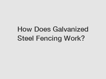 How Does Galvanized Steel Fencing Work?