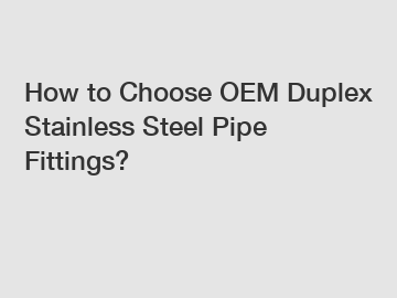 How to Choose OEM Duplex Stainless Steel Pipe Fittings?