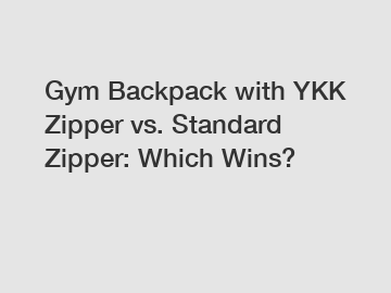 Gym Backpack with YKK Zipper vs. Standard Zipper: Which Wins?
