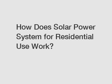 How Does Solar Power System for Residential Use Work?