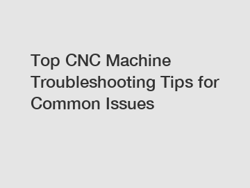 Top CNC Machine Troubleshooting Tips for Common Issues