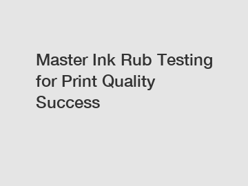 Master Ink Rub Testing for Print Quality Success