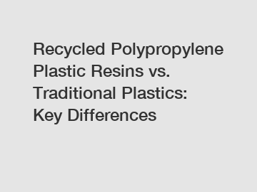 Recycled Polypropylene Plastic Resins vs. Traditional Plastics: Key Differences