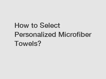 How to Select Personalized Microfiber Towels?