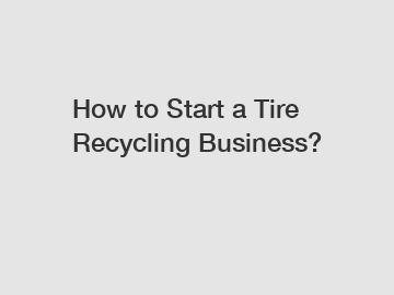 How to Start a Tire Recycling Business?