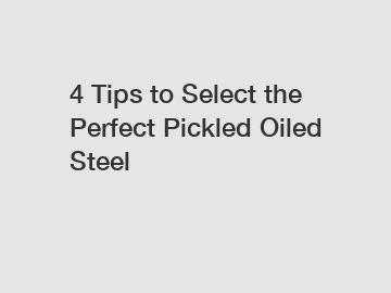 4 Tips to Select the Perfect Pickled Oiled Steel