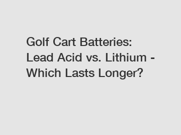 Golf Cart Batteries: Lead Acid vs. Lithium - Which Lasts Longer?