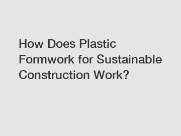 How Does Plastic Formwork for Sustainable Construction Work?