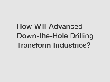 How Will Advanced Down-the-Hole Drilling Transform Industries?