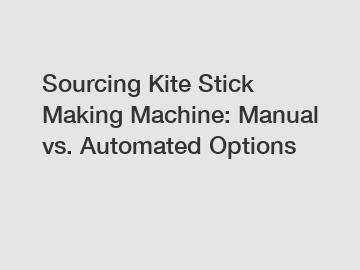 Sourcing Kite Stick Making Machine: Manual vs. Automated Options
