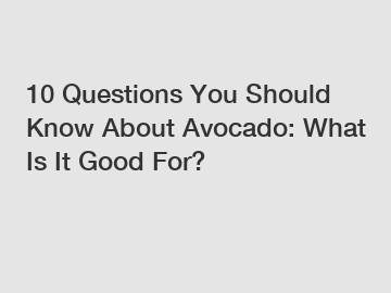 10 Questions You Should Know About Avocado: What Is It Good For?