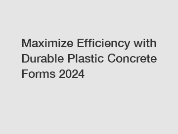 Maximize Efficiency with Durable Plastic Concrete Forms 2024