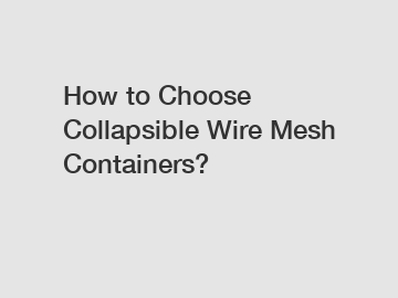 How to Choose Collapsible Wire Mesh Containers?