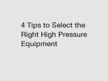 4 Tips to Select the Right High Pressure Equipment