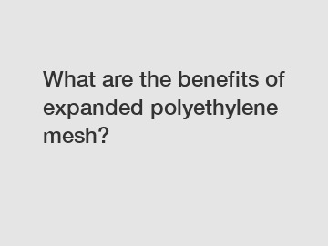 What are the benefits of expanded polyethylene mesh?