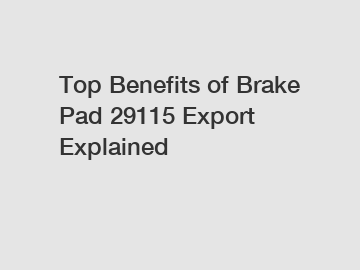 Top Benefits of Brake Pad 29115 Export Explained