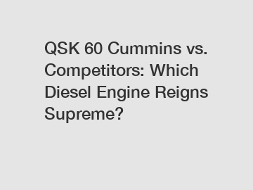 QSK 60 Cummins vs. Competitors: Which Diesel Engine Reigns Supreme?