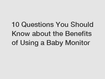 10 Questions You Should Know about the Benefits of Using a Baby Monitor