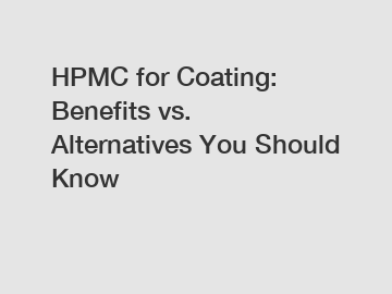 HPMC for Coating: Benefits vs. Alternatives You Should Know