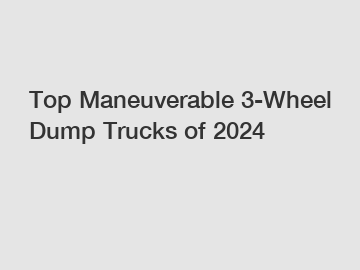 Top Maneuverable 3-Wheel Dump Trucks of 2024