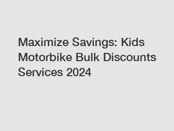 Maximize Savings: Kids Motorbike Bulk Discounts Services 2024