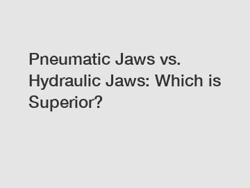 Pneumatic Jaws vs. Hydraulic Jaws: Which is Superior?