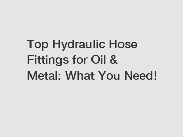 Top Hydraulic Hose Fittings for Oil & Metal: What You Need!