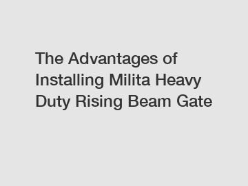 The Advantages of Installing Milita Heavy Duty Rising Beam Gate