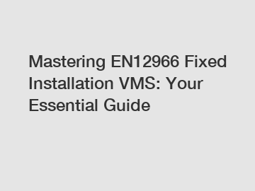 Mastering EN12966 Fixed Installation VMS: Your Essential Guide