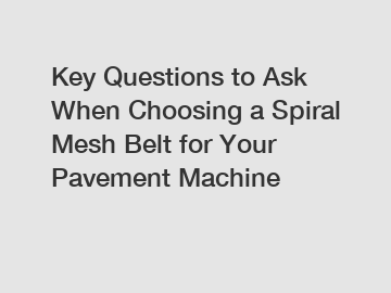 Key Questions to Ask When Choosing a Spiral Mesh Belt for Your Pavement Machine