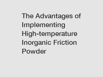 The Advantages of Implementing High-temperature Inorganic Friction Powder