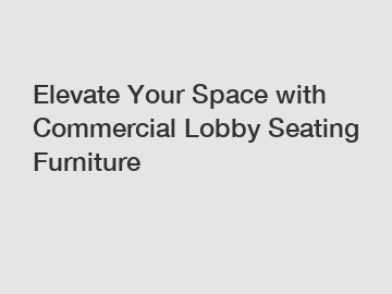 Elevate Your Space with Commercial Lobby Seating Furniture