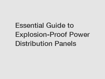 Essential Guide to Explosion-Proof Power Distribution Panels
