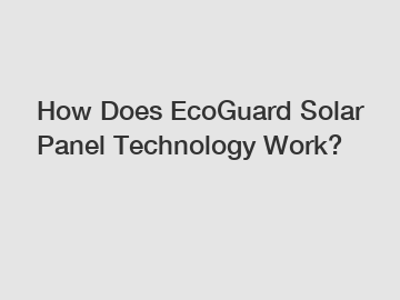 How Does EcoGuard Solar Panel Technology Work?