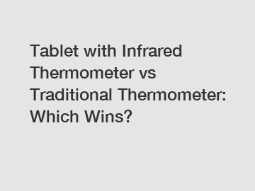 Tablet with Infrared Thermometer vs Traditional Thermometer: Which Wins?