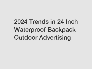 2024 Trends in 24 Inch Waterproof Backpack Outdoor Advertising