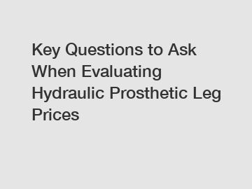 Key Questions to Ask When Evaluating Hydraulic Prosthetic Leg Prices