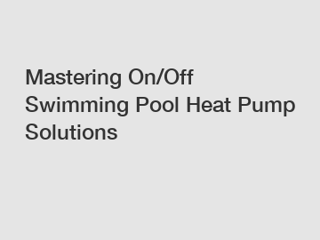 Mastering On/Off Swimming Pool Heat Pump Solutions