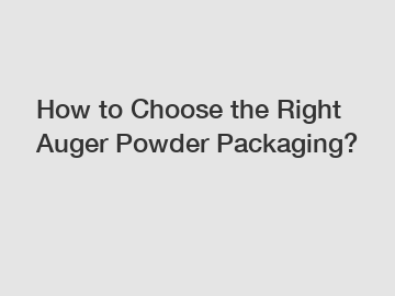 How to Choose the Right Auger Powder Packaging?