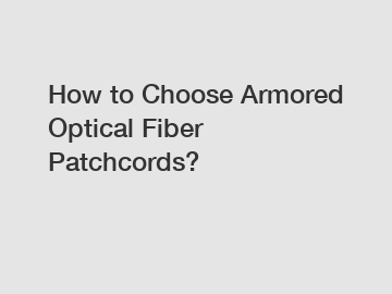 How to Choose Armored Optical Fiber Patchcords?