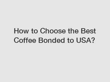 How to Choose the Best Coffee Bonded to USA?